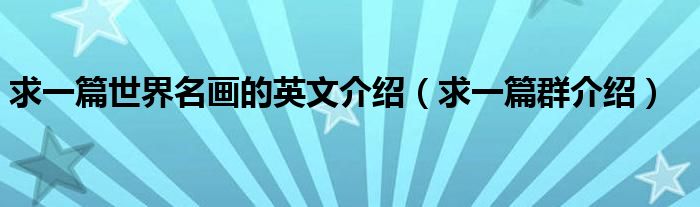 求一篇世界名画的英文介绍（求一篇群介绍）