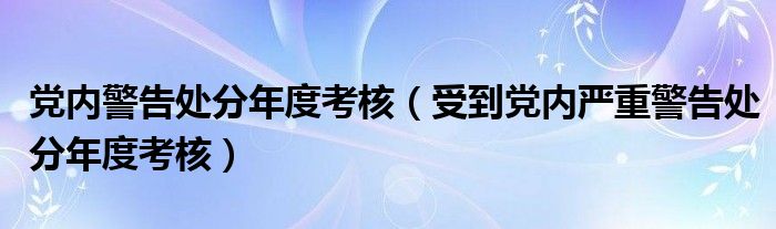 党内警告处分年度考核（受到党内严重警告处分年度考核）