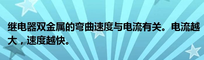 继电器双金属的弯曲速度与电流有关。电流越大，速度越快。