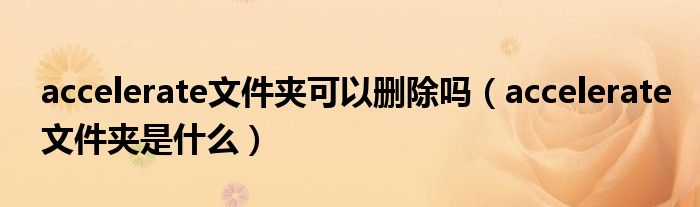 accelerate文件夹可以删除吗（accelerate文件夹是什么）
