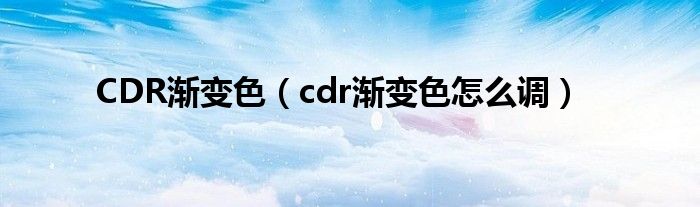 CDR渐变色（cdr渐变色怎么调）