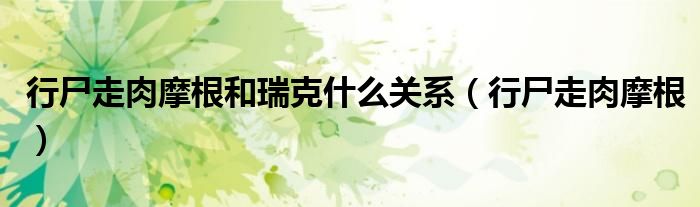 行尸走肉摩根和瑞克什么关系（行尸走肉摩根）