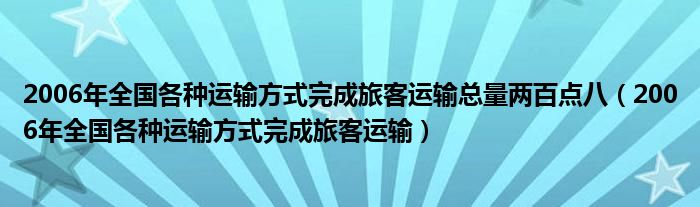 2006年全国各种运输方式完成旅客运输总量两百点八（2006年全国各种运输方式完成旅客运输）
