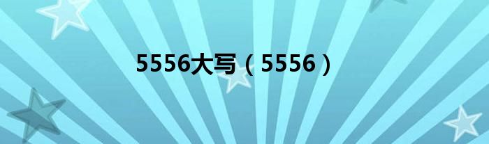 5556大写（5556）
