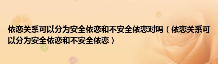 依恋关系可以分为安全依恋和不安全依恋对吗（依恋关系可以分为安全依恋和不安全依恋）
