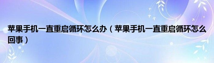 苹果手机一直重启循环怎么办（苹果手机一直重启循环怎么回事）