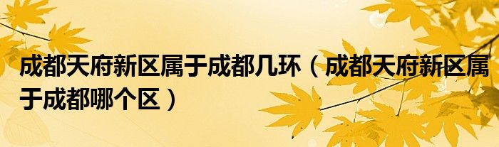 成都天府新区属于成都几环（成都天府新区属于成都哪个区）