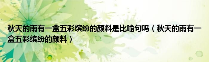 秋天的雨有一盒五彩缤纷的颜料是比喻句吗（秋天的雨有一盒五彩缤纷的颜料）