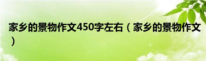 家乡的景物作文450字左右（家乡的景物作文）