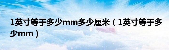 1英寸等于多少mm多少厘米（1英寸等于多少mm）