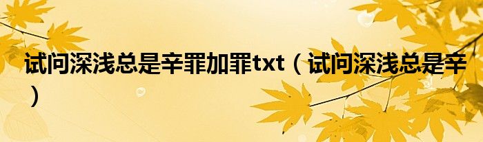 试问深浅总是辛罪加罪txt（试问深浅总是辛）