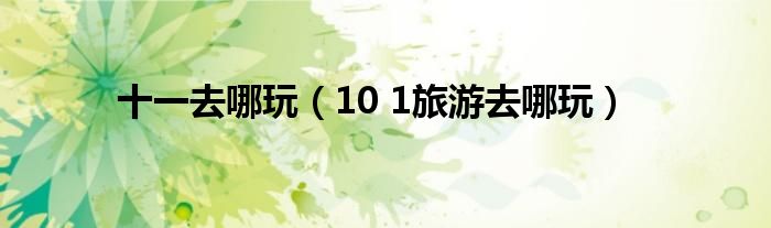 十一去哪玩（10 1旅游去哪玩）