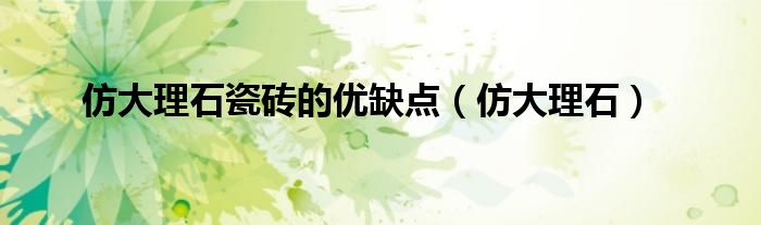 仿大理石瓷砖的优缺点（仿大理石）