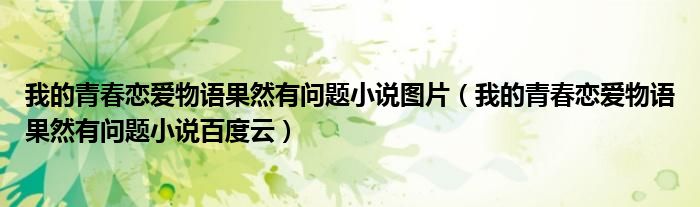 我的青春恋爱物语果然有问题小说图片（我的青春恋爱物语果然有问题小说百度云）
