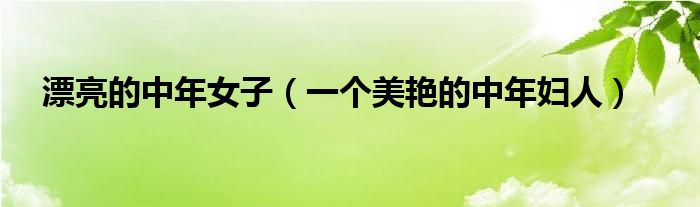 漂亮的中年女子（一个美艳的中年妇人）
