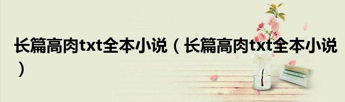 长篇高肉txt全本小说（长篇高肉txt全本小说）