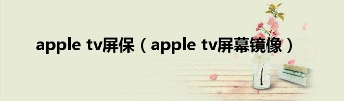 apple tv屏保（apple tv屏幕镜像）
