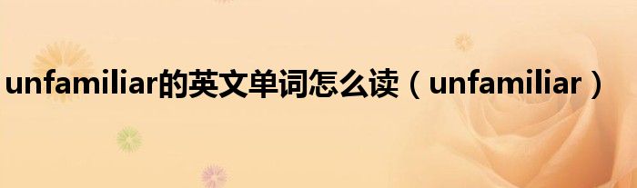 unfamiliar的英文单词怎么读（unfamiliar）