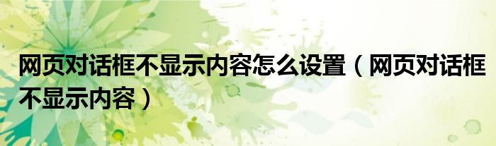 网页对话框不显示内容怎么设置（网页对话框不显示内容）
