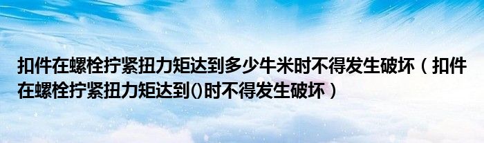 扣件在螺栓拧紧扭力矩达到多少牛米时不得发生破坏（扣件在螺栓拧紧扭力矩达到()时不得发生破坏）
