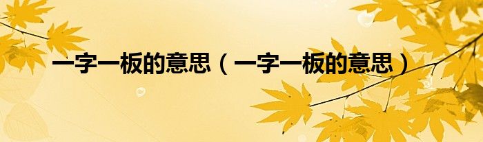 一字一板的意思（一字一板的意思）