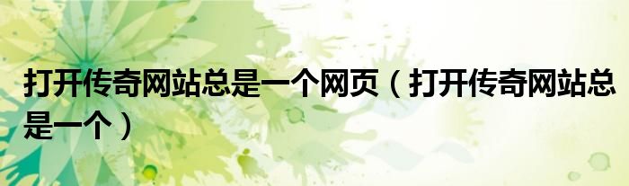 打开传奇网站总是一个网页（打开传奇网站总是一个）