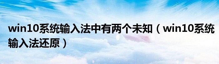win10系统输入法中有两个未知（win10系统输入法还原）