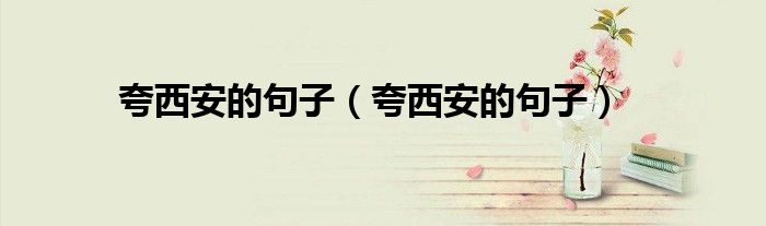 夸西安的句子（夸西安的句子）
