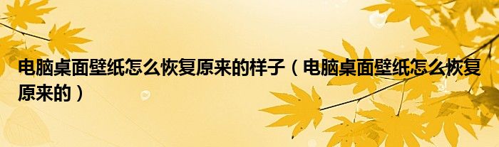 电脑桌面壁纸怎么恢复原来的样子（电脑桌面壁纸怎么恢复原来的）