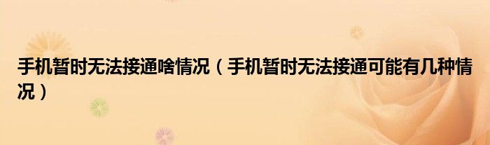 手机暂时无法接通啥情况（手机暂时无法接通可能有几种情况）