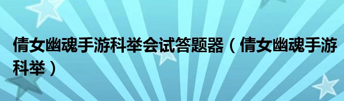 倩女幽魂手游科举会试答题器（倩女幽魂手游科举）