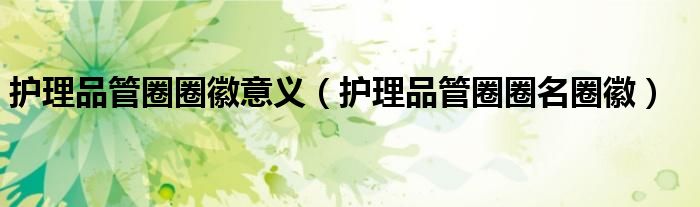 护理品管圈圈徽意义（护理品管圈圈名圈徽）
