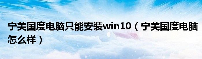 宁美国度电脑只能安装win10（宁美国度电脑怎么样）