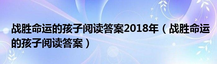 战胜命运的孩子阅读答案2018年（战胜命运的孩子阅读答案）