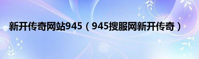 新开传奇网站945（945搜服网新开传奇）