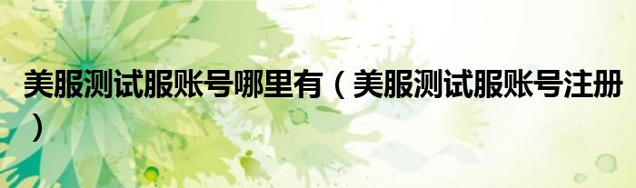 美服测试服账号哪里有（美服测试服账号注册）