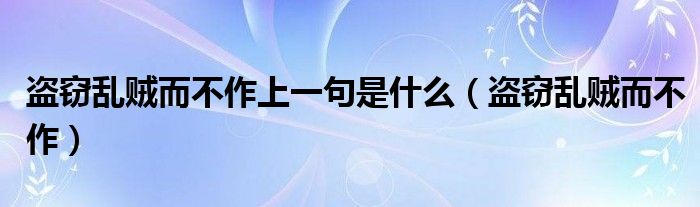 盗窃乱贼而不作上一句是什么（盗窃乱贼而不作）