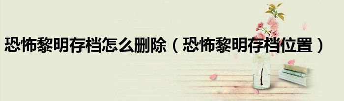 恐怖黎明存档怎么删除（恐怖黎明存档位置）