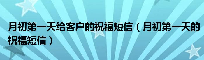 月初第一天给客户的祝福短信（月初第一天的祝福短信）