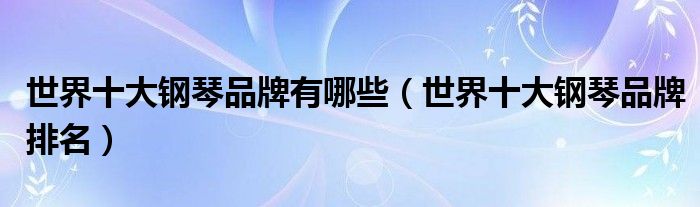 世界十大钢琴品牌有哪些（世界十大钢琴品牌排名）