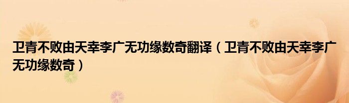 卫青不败由天幸李广无功缘数奇翻译（卫青不败由天幸李广无功缘数奇）