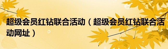 超级会员红钻联合活动（超级会员红钻联合活动网址）