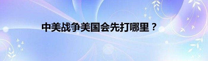 中美战争美国会先打哪里？