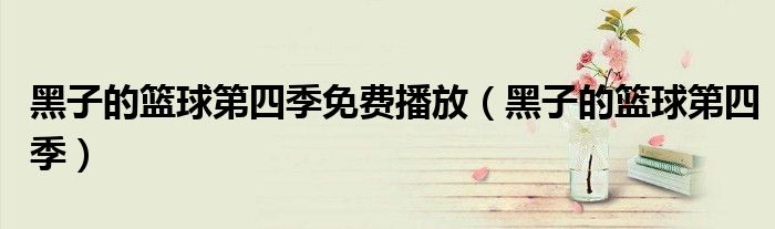 黑子的篮球第四季免费播放（黑子的篮球第四季）