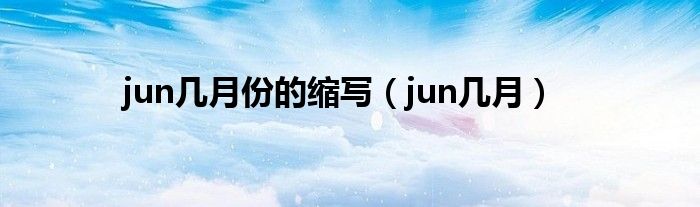 jun几月份的缩写（jun几月）