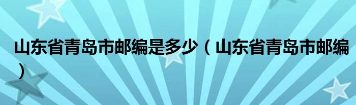 山东省青岛市邮编是多少（山东省青岛市邮编）