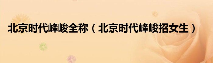 北京时代峰峻全称（北京时代峰峻招女生）