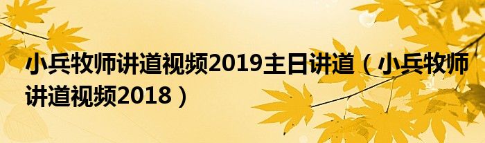 小兵牧师讲道视频2019主日讲道（小兵牧师讲道视频2018）