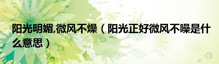 阳光明媚,微风不燥（阳光正好微风不噪是什么意思）