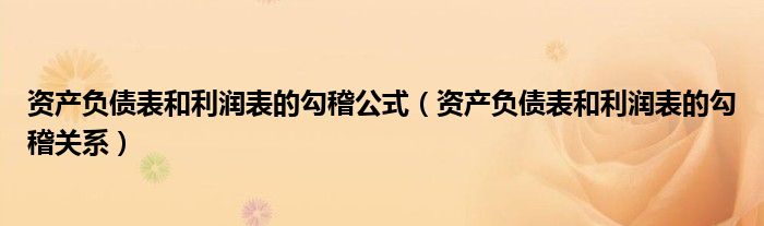 资产负债表和利润表的勾稽公式（资产负债表和利润表的勾稽关系）